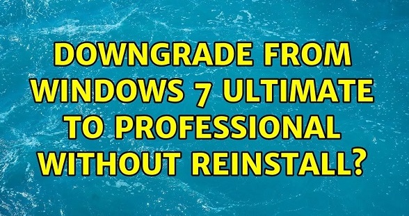 Downgrade Windows 7 Ultimate to Professional